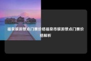 福泉旅游景点门票价格福泉市旅游景点门票价格解析