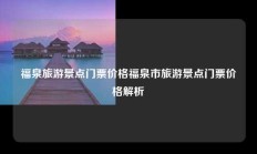 福泉旅游景点门票价格福泉市旅游景点门票价格解析