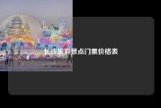 长沙旅游景点门票价格表