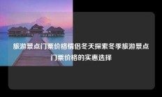 旅游景点门票价格情侣冬天探索冬季旅游景点门票价格的实惠选择
