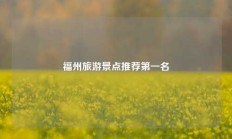 福州旅游景点推荐第一名