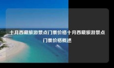 十月西藏旅游景点门票价格十月西藏旅游景点门票价格概述
