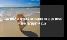 厦门周边旅游景点门票价格厦门周边热门旅游景点及门票价格汇总
