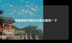 福建旅游攻略必去景点推荐一下