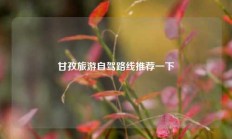 甘孜旅游自驾路线推荐一下