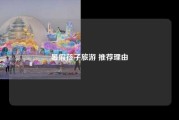 暑假孩子旅游 推荐理由