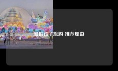 暑假孩子旅游 推荐理由