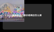 旅游景点门票价格周边怎么算