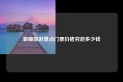 新疆旅游景点门票价格穷游多少钱