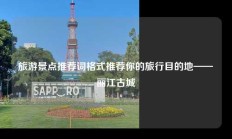 旅游景点推荐词格式推荐你的旅行目的地——丽江古城