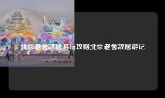 北京老舍故居游玩攻略北京老舍故居游记