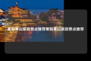 寒假黄山旅游景点推荐寒假黄山旅游景点推荐