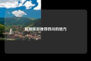 假期旅游推荐四川的地方
