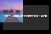 北京五一旅游景点推荐探索历史与现代的交融
