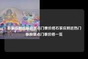 石家庄附近旅游景点门票价格石家庄附近热门旅游景点门票价格一览