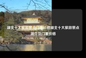 湖北十大旅游景点门票价格湖北十大旅游景点简介及门票价格