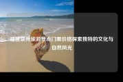 福建泉州旅游景点门票价格探索独特的文化与自然风光