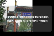 汕头旅游景点门票价格溪南探索汕头的魅力，参观热门旅游景点的门票价格与行程规划