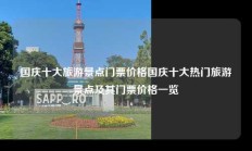 国庆十大旅游景点门票价格国庆十大热门旅游景点及其门票价格一览