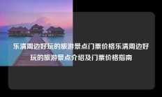 乐清周边好玩的旅游景点门票价格乐清周边好玩的旅游景点介绍及门票价格指南