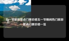 五一节旅游景点门票价格五一节期间热门旅游景点门票价格一览