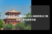 上海旅游景点门票价格2-3天上海旅游景点门票价格分析与推荐攻略