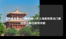 上海旅游景点门票价格2-3天上海旅游景点门票价格分析与推荐攻略