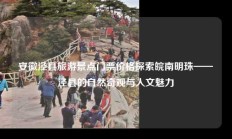 安徽泾县旅游景点门票价格探索皖南明珠——泾县的自然奇观与人文魅力