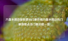 六盘水周边旅游景点门票价格六盘水周边热门旅游景点及门票价格一览