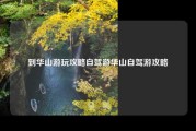 到华山游玩攻略自驾游华山自驾游攻略