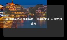 泉州旅游必去景点推荐一座融合历史与现代的城市