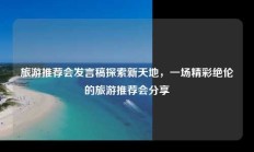 旅游推荐会发言稿探索新天地，一场精彩绝伦的旅游推荐会分享