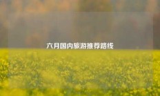 六月国内旅游推荐路线