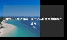 推荐一下青岛旅游一座历史与现代交融的海滨城市