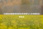 云南旅游团推荐探索自然奇观与人文风情的完美结合