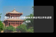 中坝大峡谷游玩攻略中坝大峡谷可以开车进景区吗