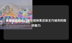 赤峰旅游景点门票价格探索这座北方城市的独特魅力
