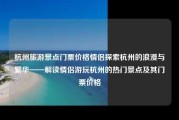 杭州旅游景点门票价格情侣探索杭州的浪漫与繁华——解读情侣游玩杭州的热门景点及其门票价格