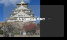 成都古镇旅游线路推荐一下