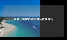 从丽江到泸沽湖的游玩攻略路线