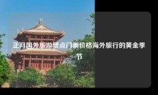 正月国外旅游景点门票价格海外旅行的黄金季节