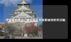 宁波旅游景点门票价格冬天探索城市的冬日魅力