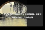 杭州旅游私人导游推荐私人导游推荐，探索这座历史与现代交融的古城