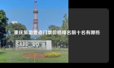 重庆旅游景点门票价格排名前十名有哪些