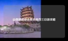 山西旅游必去景点推荐三日游攻略
