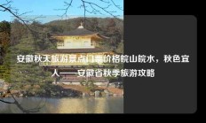 安徽秋天旅游景点门票价格皖山皖水，秋色宜人——安徽省秋季旅游攻略