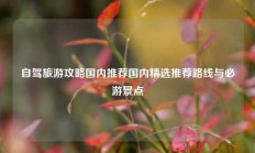 自驾旅游攻略国内推荐国内精选推荐路线与必游景点