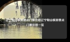 辽宁鞍山旅游景点门票价格辽宁鞍山旅游景点门票价格一览