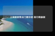 上海旅游景点门票价格 排行榜最新