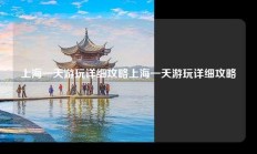 上海一天游玩详细攻略上海一天游玩详细攻略
